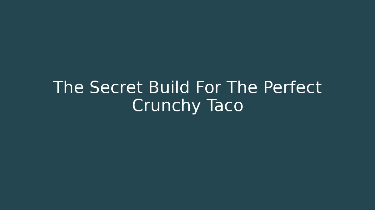 The Secret Build For The Perfect Crunchy Taco
