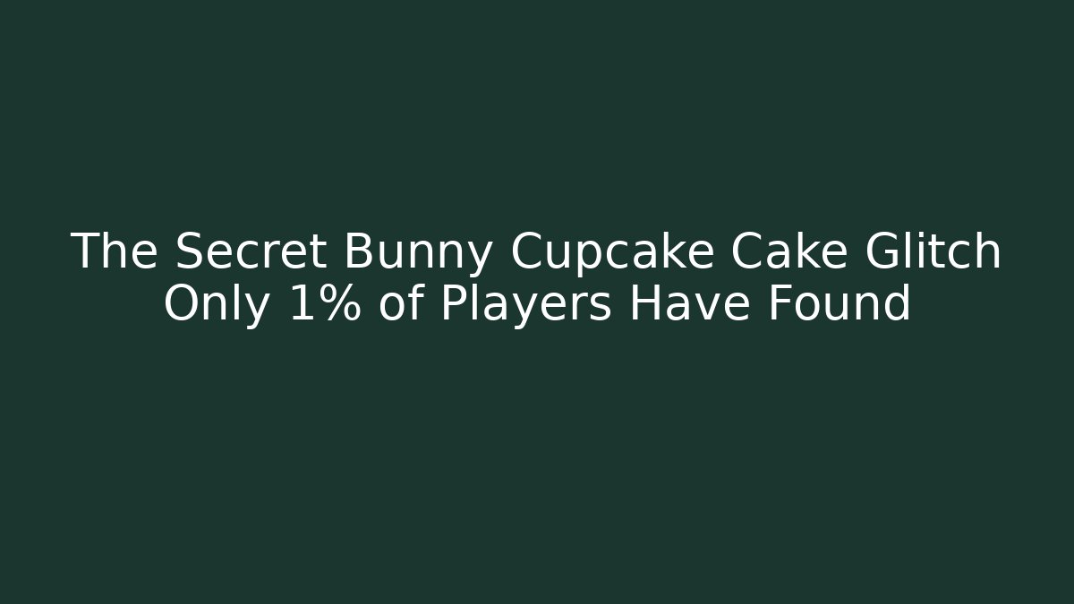 The Secret Bunny Cupcake Cake Glitch Only 1% of Players Have Found
