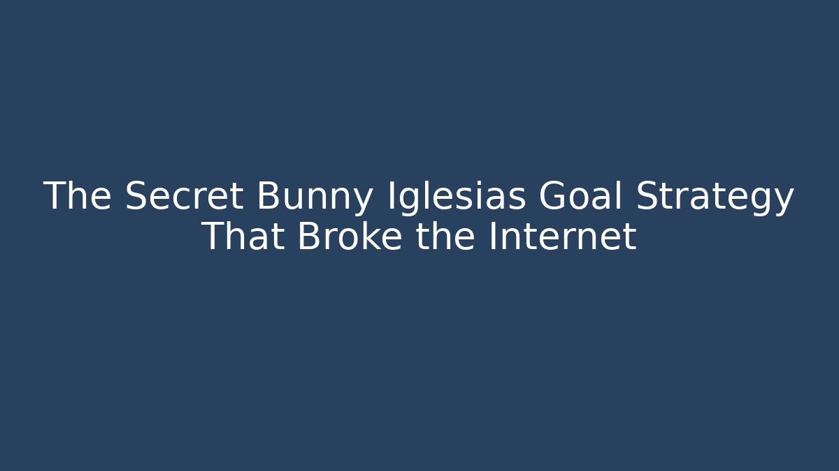 The Secret Bunny Iglesias Goal Strategy That Broke the Internet