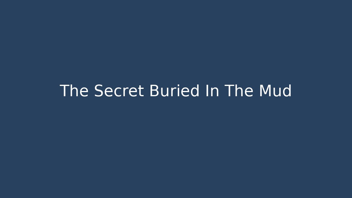 The Secret Buried In The Mud