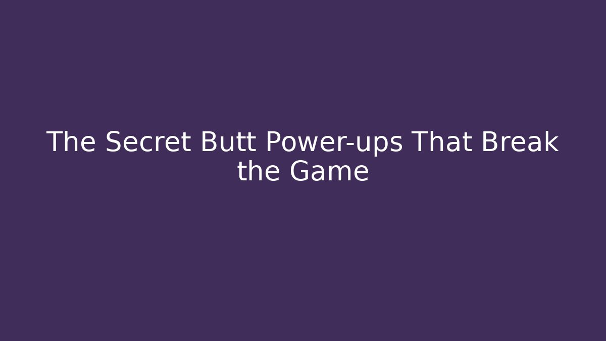 The Secret Butt Power-ups That Break the Game