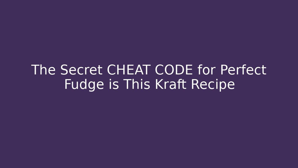 The Secret CHEAT CODE for Perfect Fudge is This Kraft Recipe