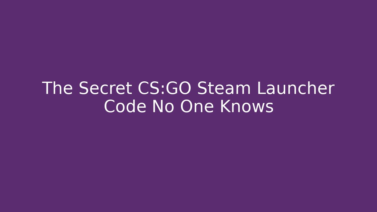 The Secret CS:GO Steam Launcher Code No One Knows