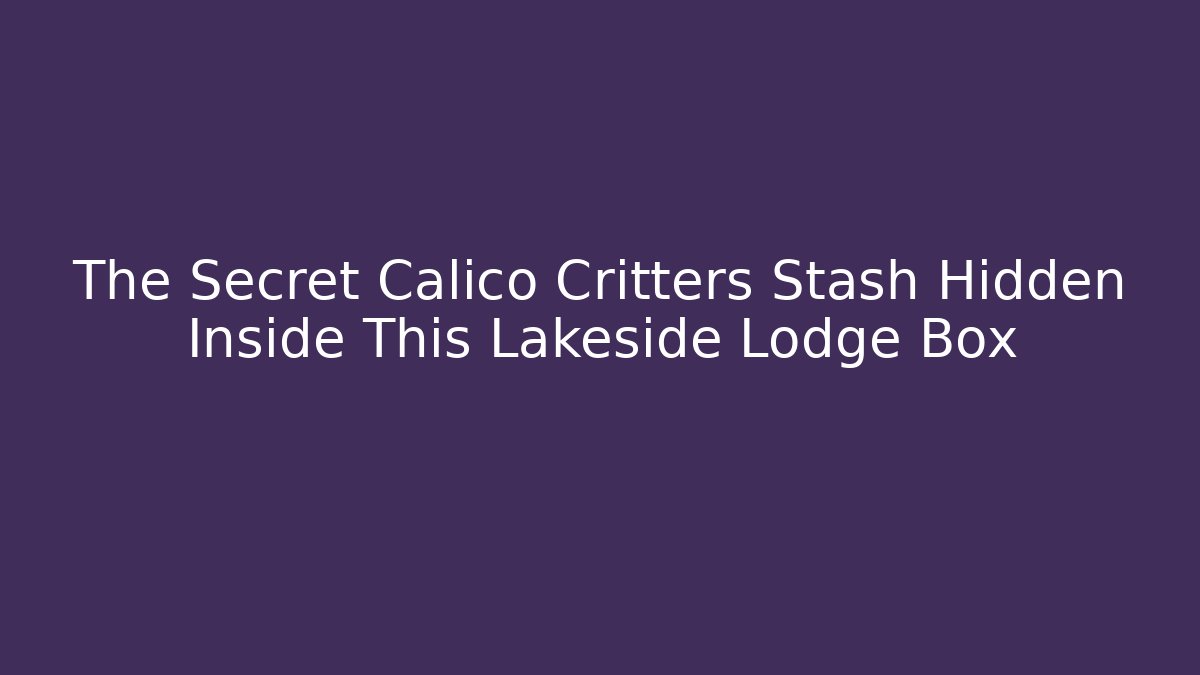 The Secret Calico Critters Stash Hidden Inside This Lakeside Lodge Box
