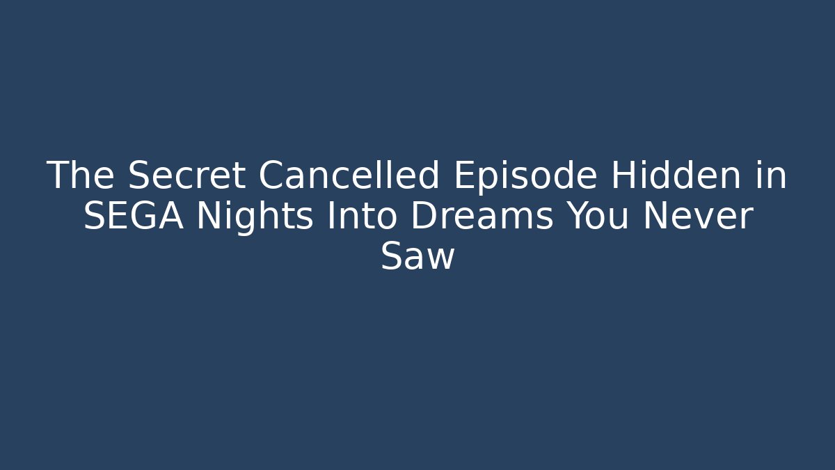 The Secret Cancelled Episode Hidden in SEGA Nights Into Dreams You Never Saw