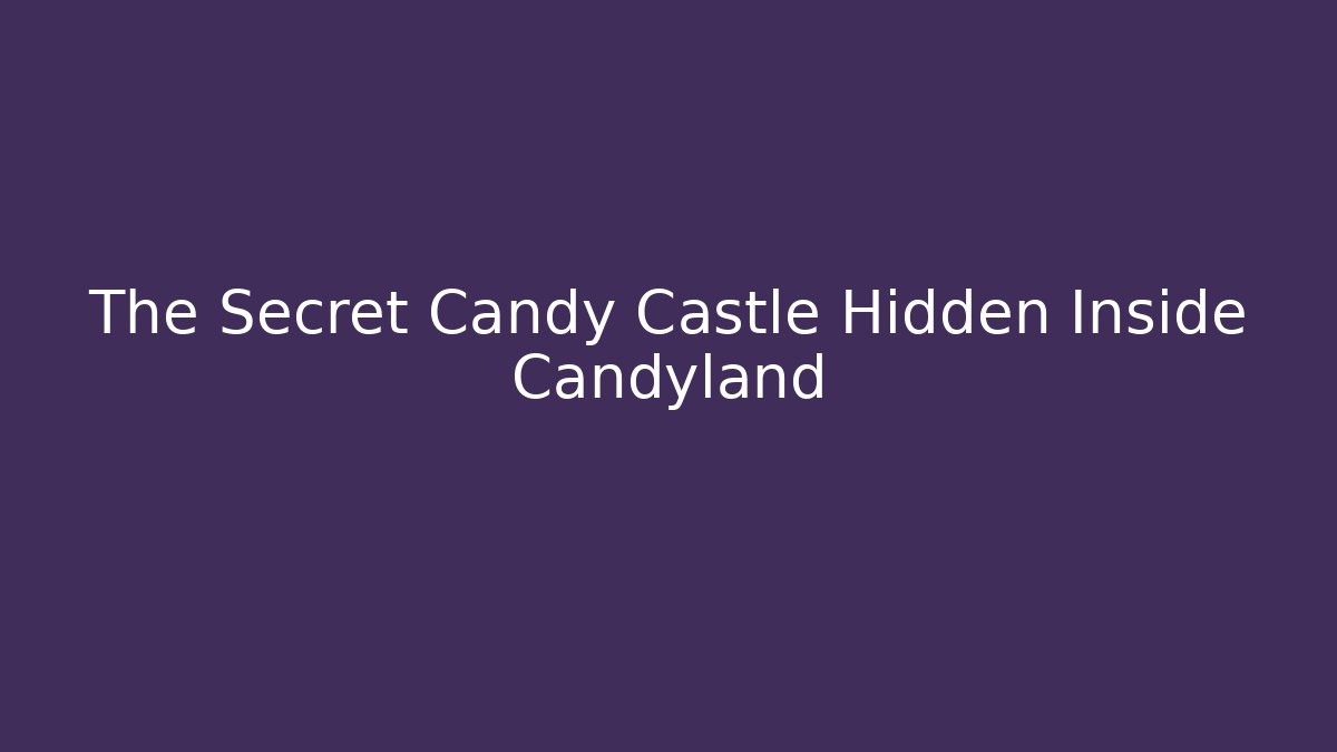 The Secret Candy Castle Hidden Inside Candyland