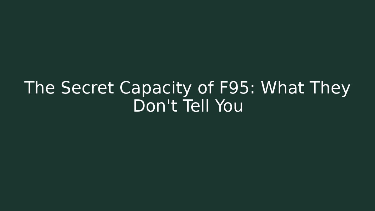 The Secret Capacity of F95: What They Don't Tell You