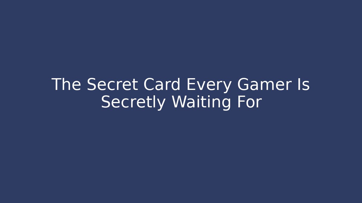 The Secret Card Every Gamer Is Secretly Waiting For