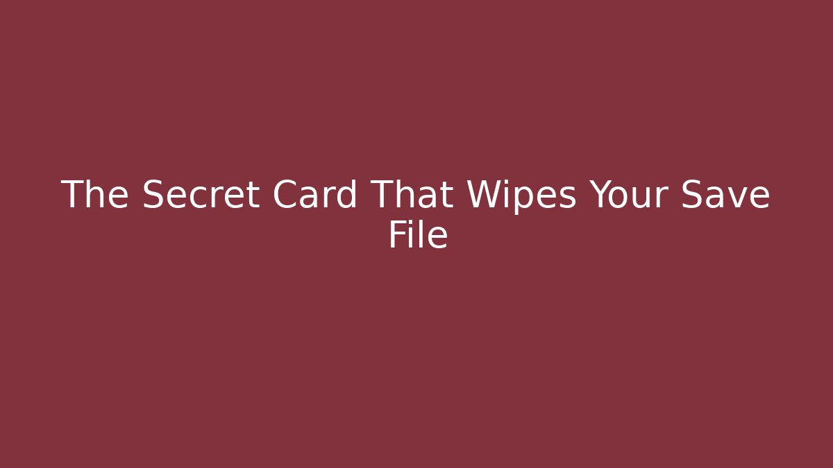 The Secret Card That Wipes Your Save File