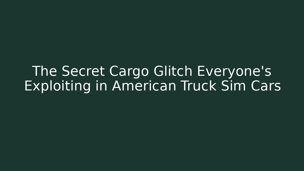 The Secret Cargo Glitch Everyone's Exploiting in American Truck Sim Cars