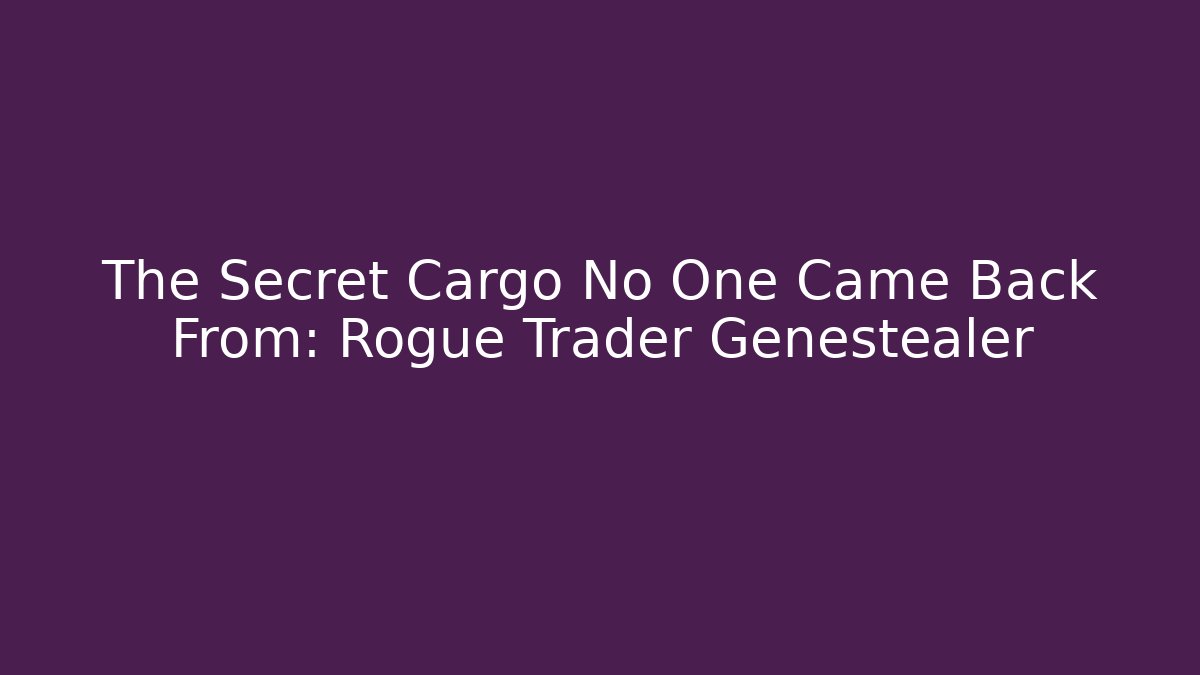 The Secret Cargo No One Came Back From: Rogue Trader Genestealer