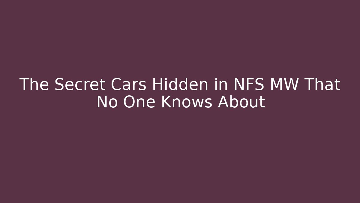The Secret Cars Hidden in NFS MW That No One Knows About