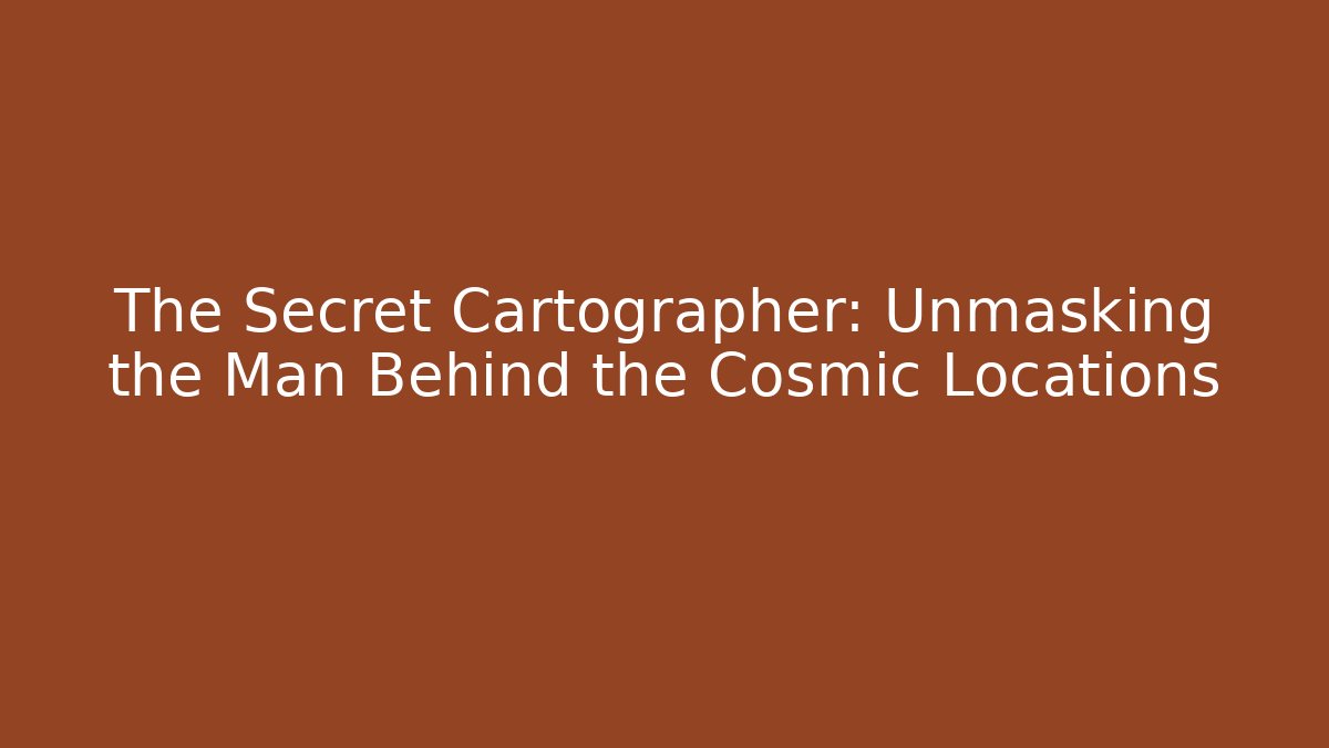 The Secret Cartographer: Unmasking the Man Behind the Cosmic Locations