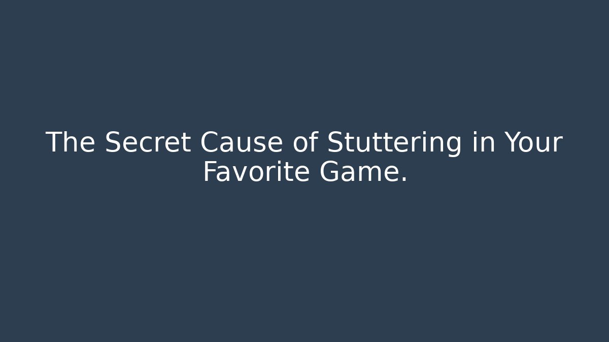 The Secret Cause of Stuttering in Your Favorite Game.