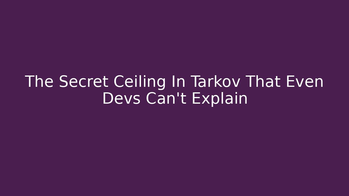 The Secret Ceiling In Tarkov That Even Devs Can't Explain