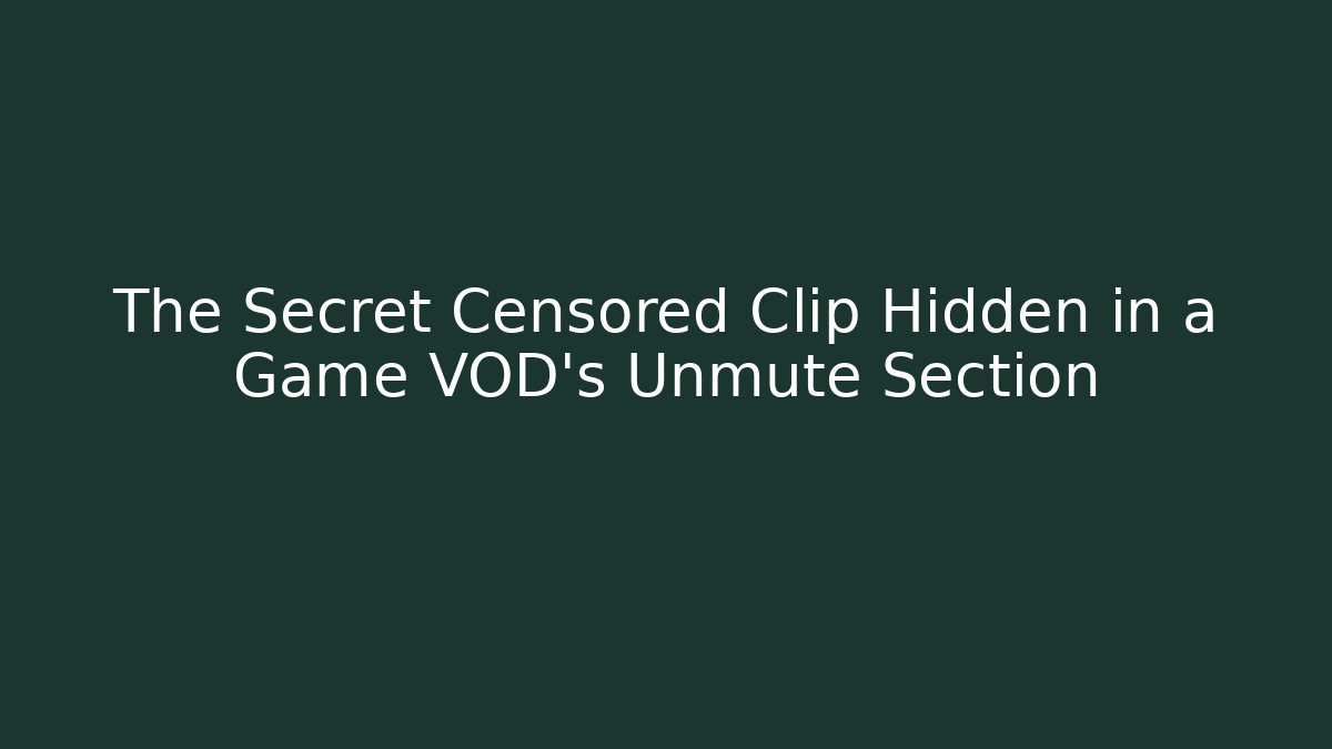 The Secret Censored Clip Hidden in a Game VOD’s Unmute Section