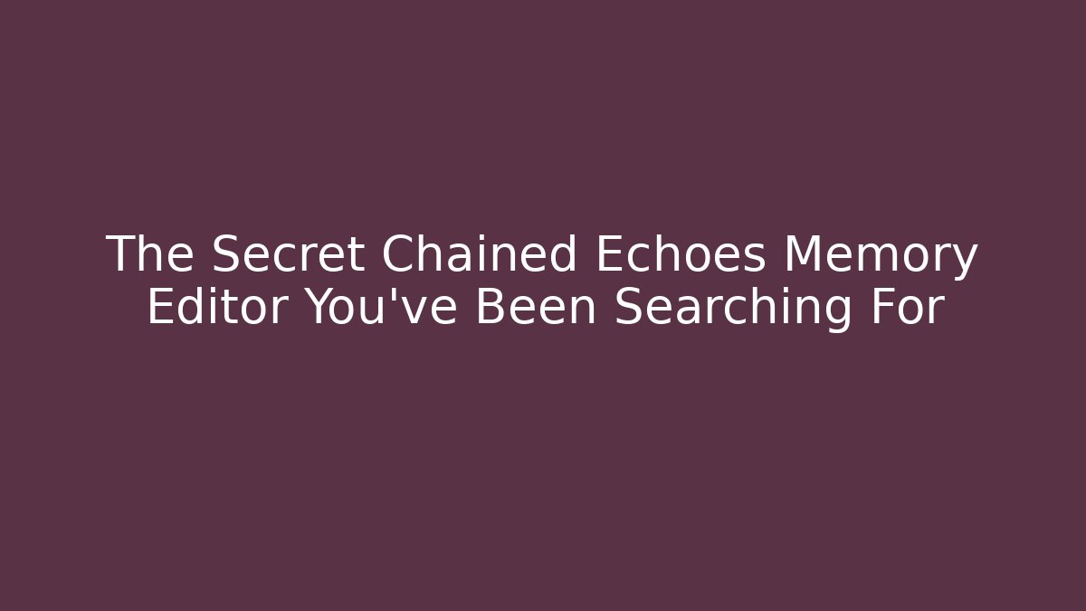 The Secret Chained Echoes Memory Editor You’ve Been Searching For