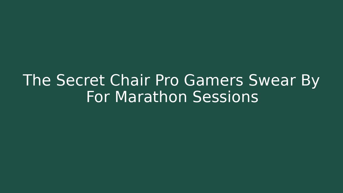 The Secret Chair Pro Gamers Swear By For Marathon Sessions
