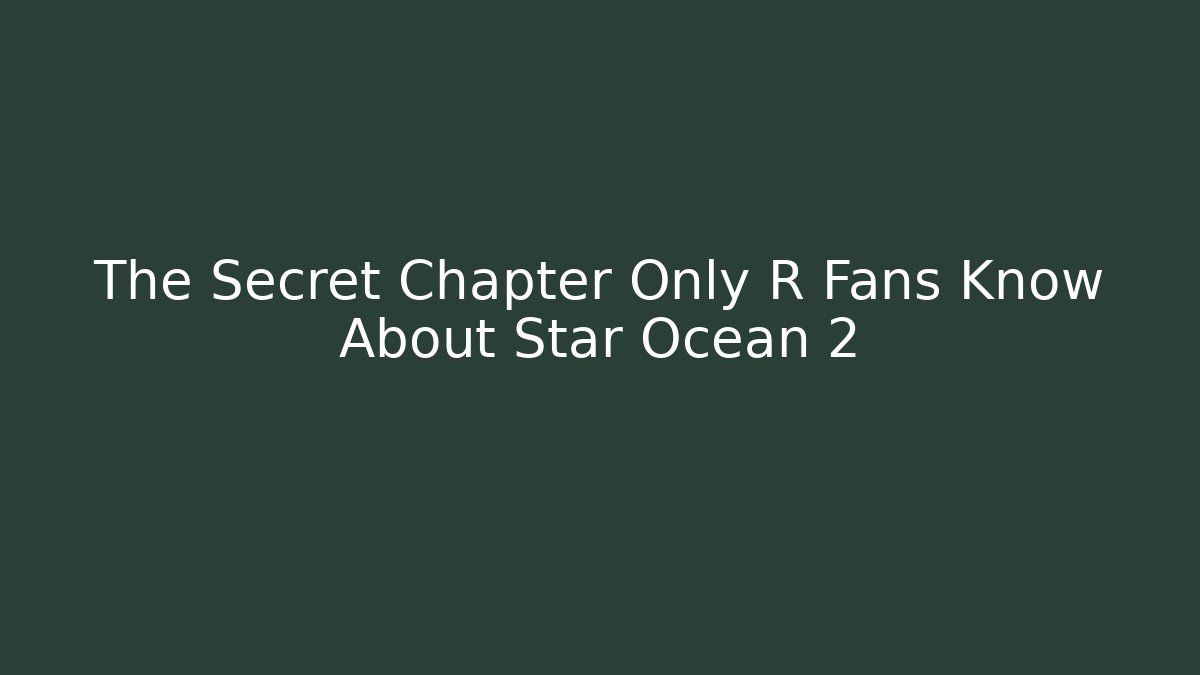 The Secret Chapter Only R Fans Know About Star Ocean 2