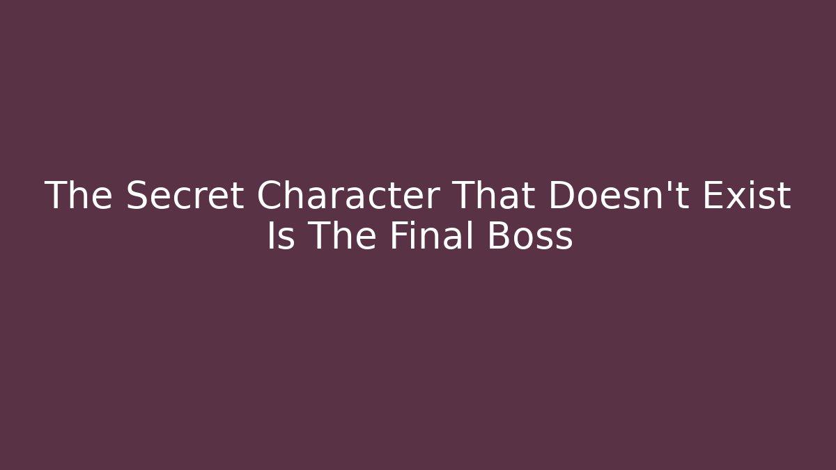 The Secret Character That Doesn't Exist Is The Final Boss