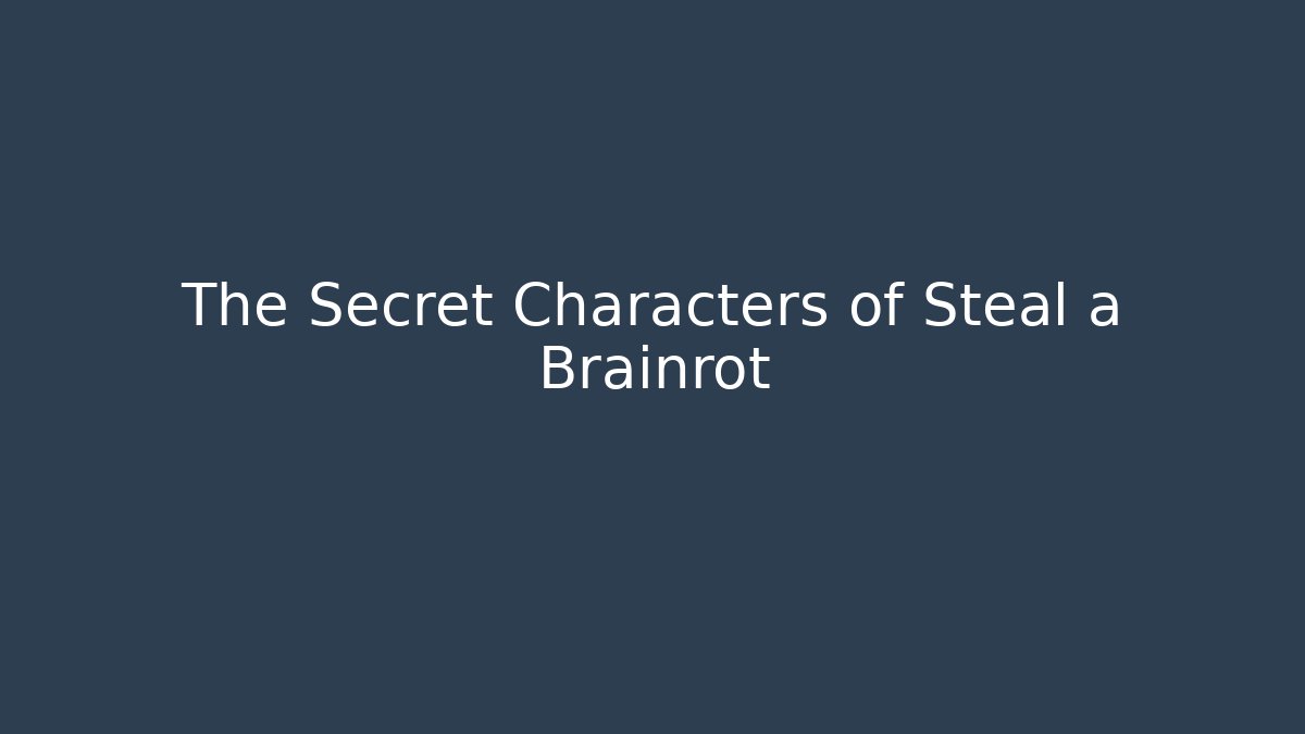 The Secret Characters of Steal a Brainrot