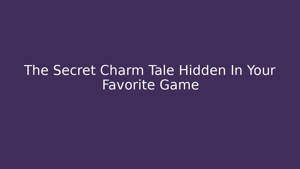 The Secret Charm Tale Hidden In Your Favorite Game