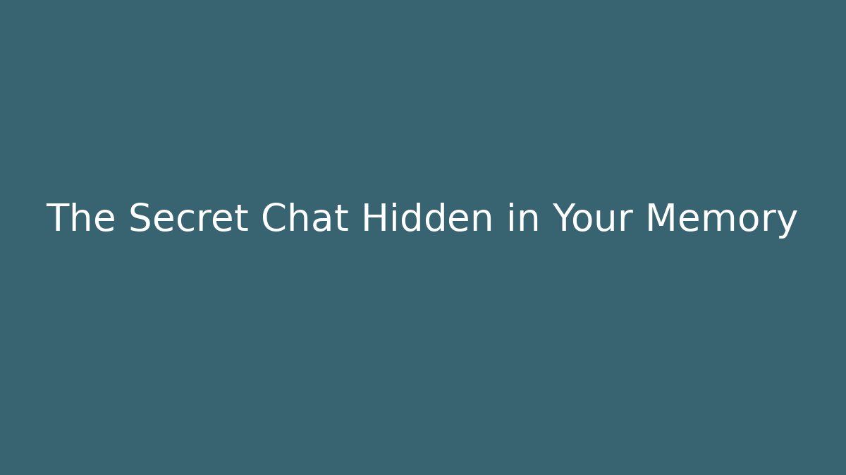 The Secret Chat Hidden in Your Memory