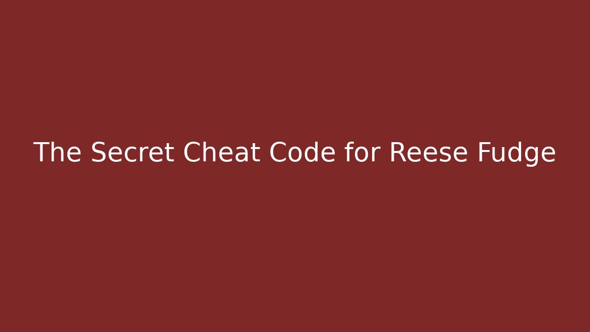 The Secret Cheat Code for Reese Fudge