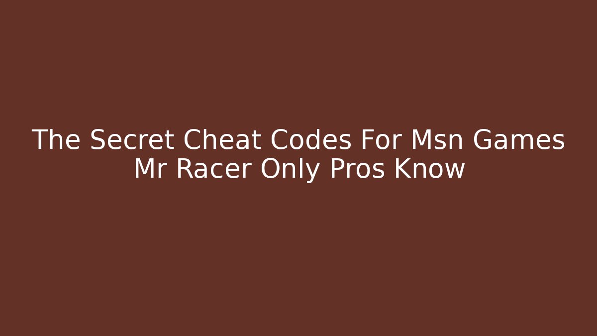 The Secret Cheat Codes For Msn Games Mr Racer Only Pros Know - Critter Realm