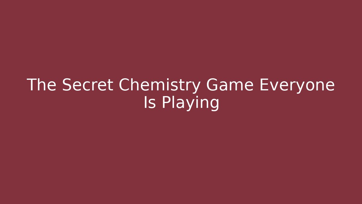 The Secret Chemistry Game Everyone Is Playing