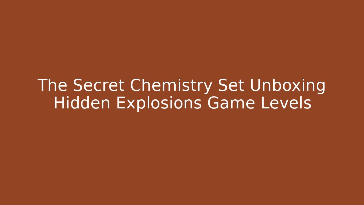 The Secret Chemistry Set Unboxing Hidden Explosions Game Levels