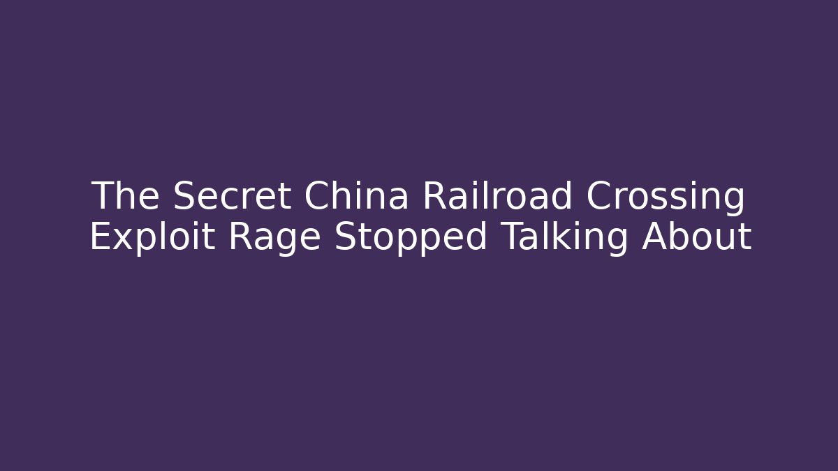 The Secret China Railroad Crossing Exploit Rage Stopped Talking About