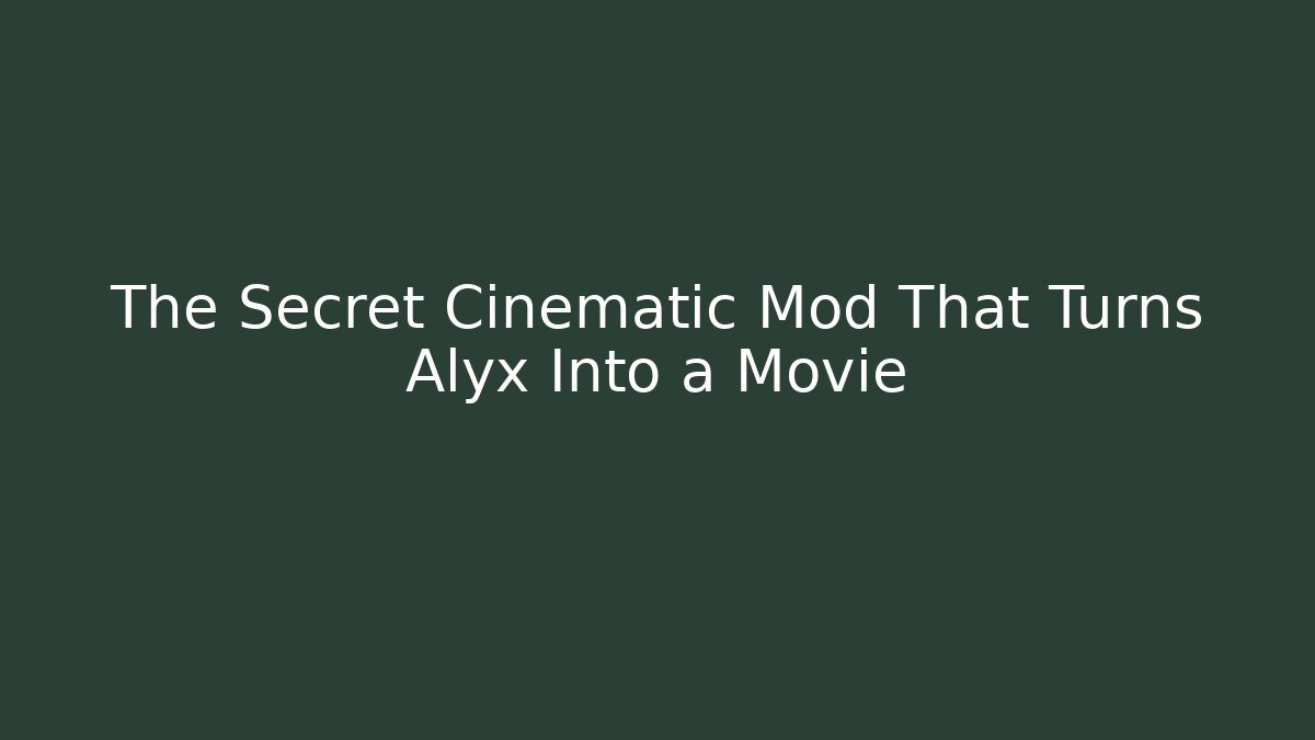 The Secret Cinematic Mod That Turns Alyx Into a Movie