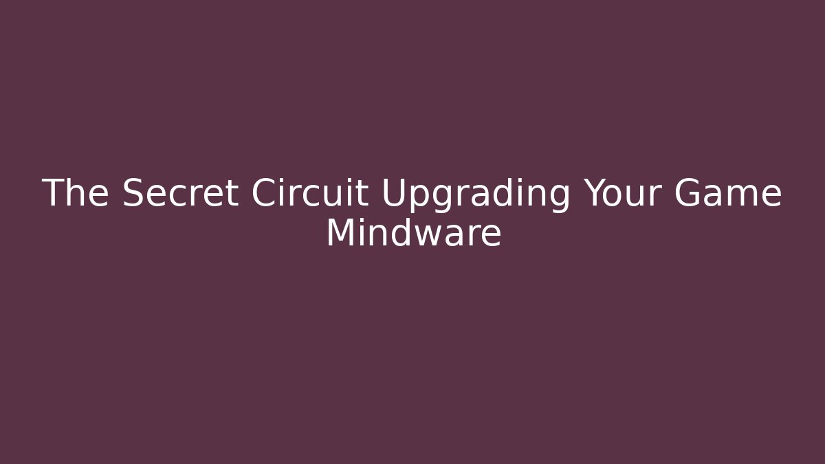 The Secret Circuit Upgrading Your Game Mindware