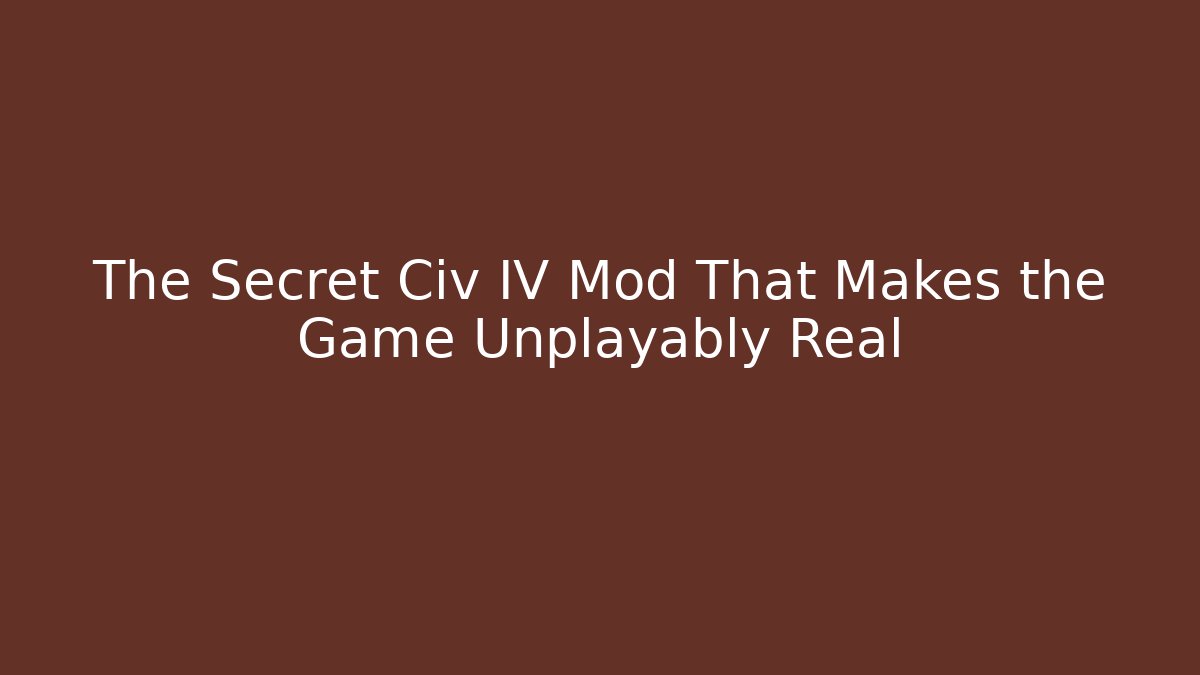 The Secret Civ IV Mod That Makes the Game Unplayably Real