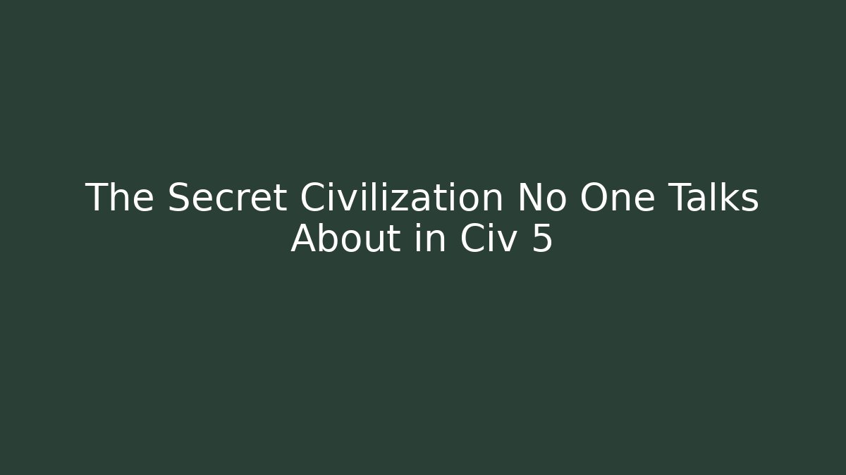 The Secret Civilization No One Talks About in Civ 5