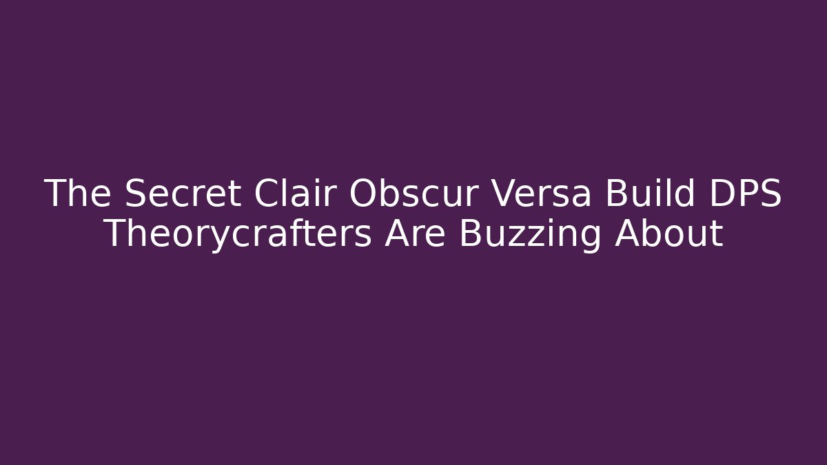 The Secret Clair Obscur Versa Build DPS Theorycrafters Are Buzzing About