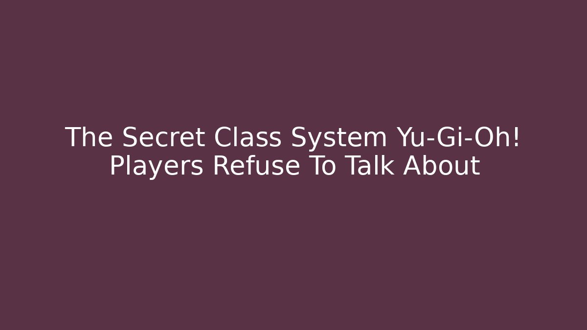 The Secret Class System Yu-Gi-Oh! Players Refuse To Talk About - Critter Realm