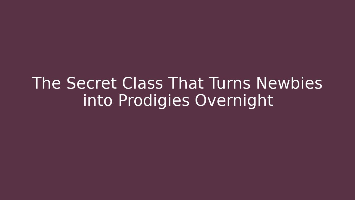 The Secret Class That Turns Newbies into Prodigies Overnight