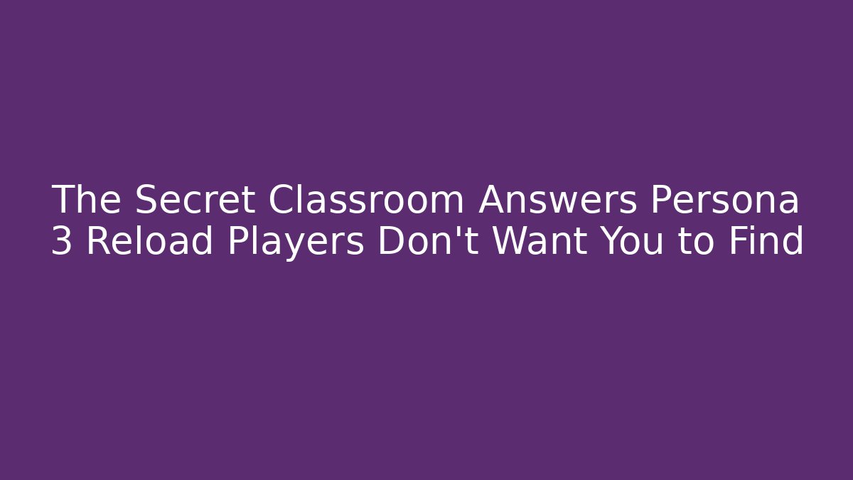 The Secret Classroom Answers Persona 3 Reload Players Don't Want You to Find