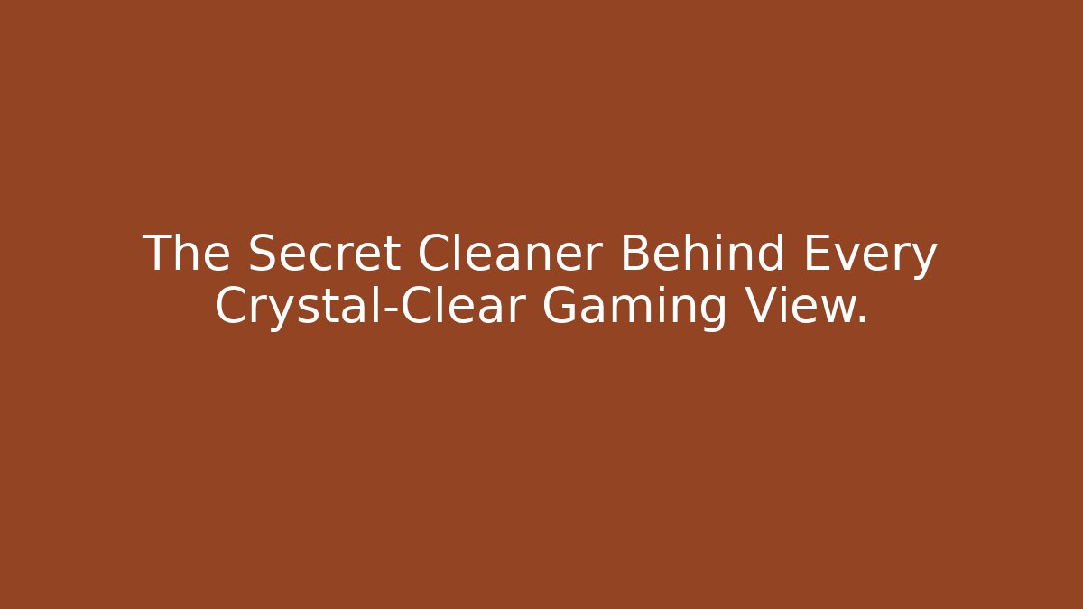 The Secret Cleaner Behind Every Crystal-Clear Gaming View.