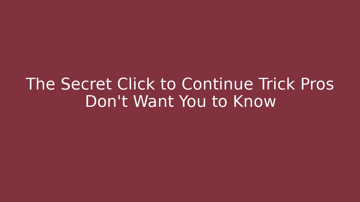 The Secret Click to Continue Trick Pros Don’t Want You to Know
