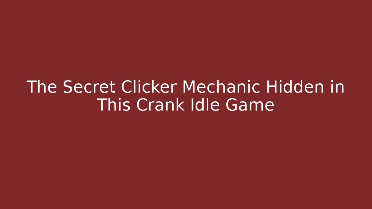 The Secret Clicker Mechanic Hidden in This Crank Idle Game
