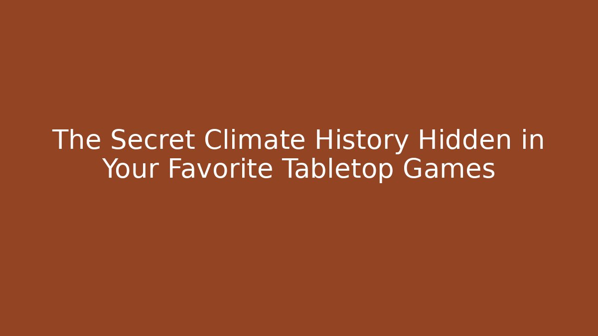 The Secret Climate History Hidden in Your Favorite Tabletop Games