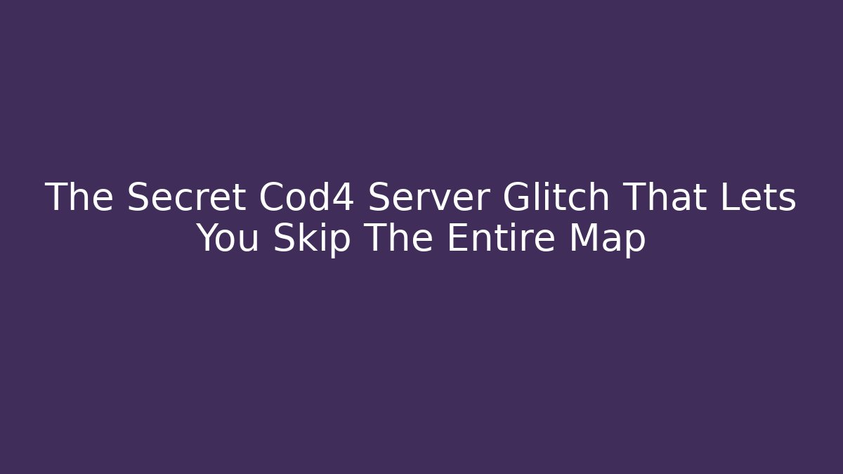 The Secret Cod4 Server Glitch That Lets You Skip The Entire Map