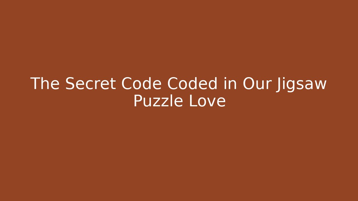 The Secret Code Coded in Our Jigsaw Puzzle Love