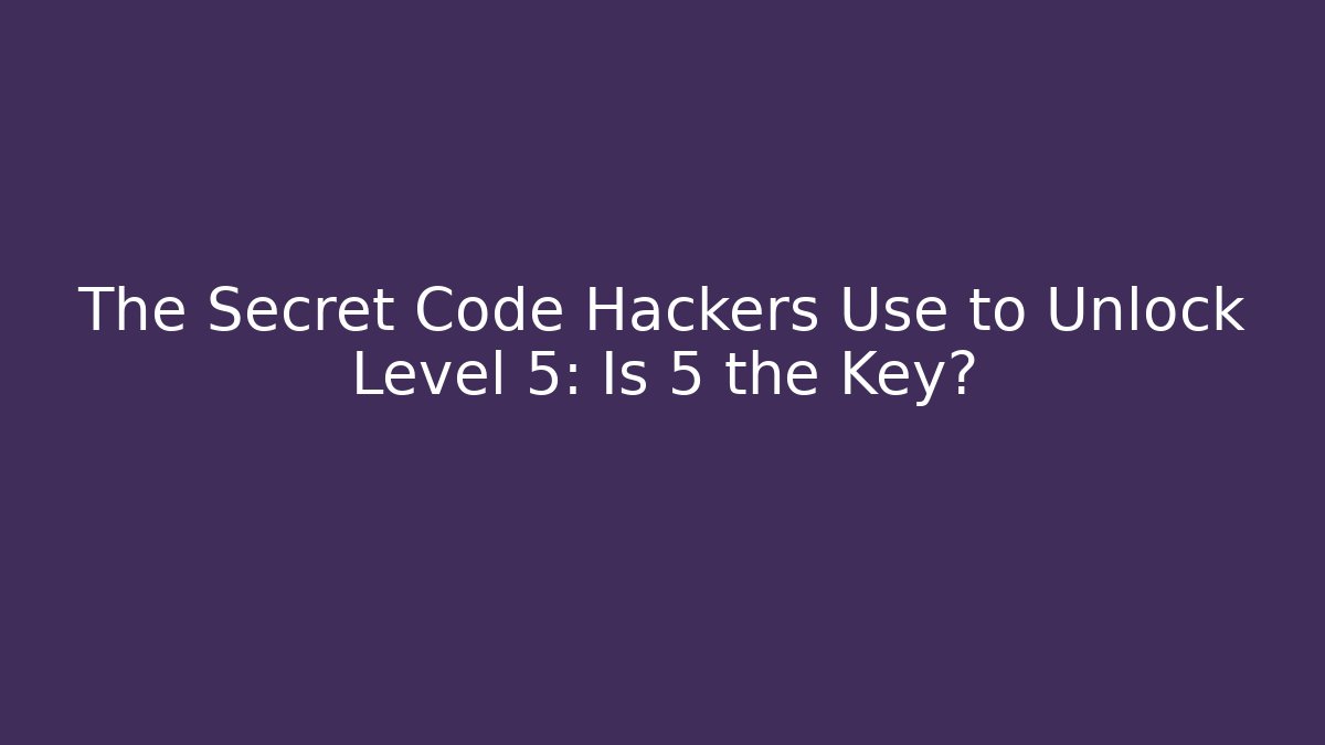 The Secret Code Hackers Use to Unlock Level 5: Is 5 the Key?