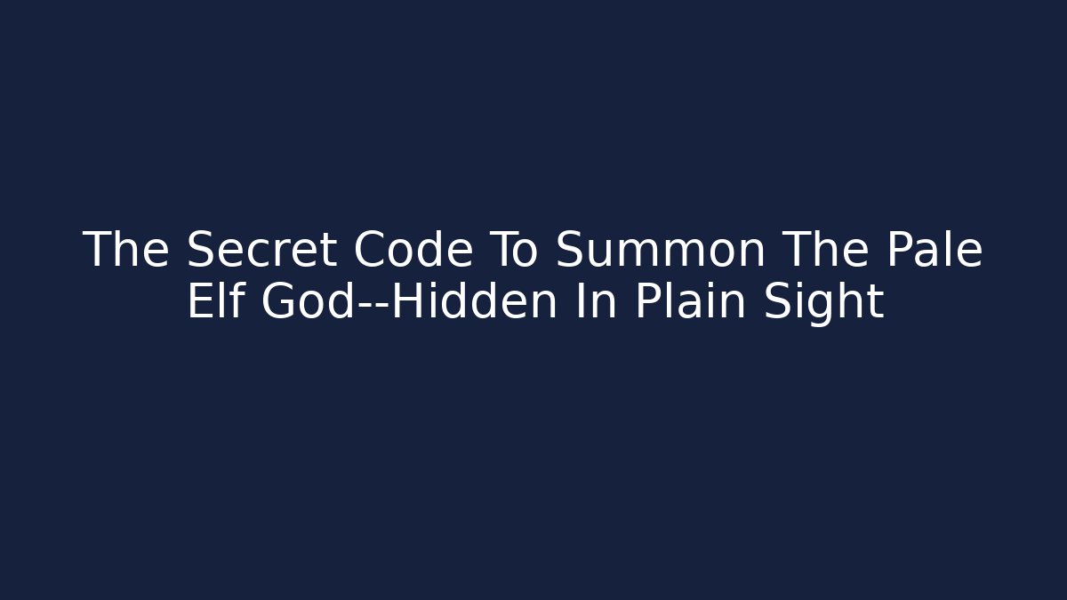 The Secret Code To Summon The Pale Elf God—Hidden In Plain Sight