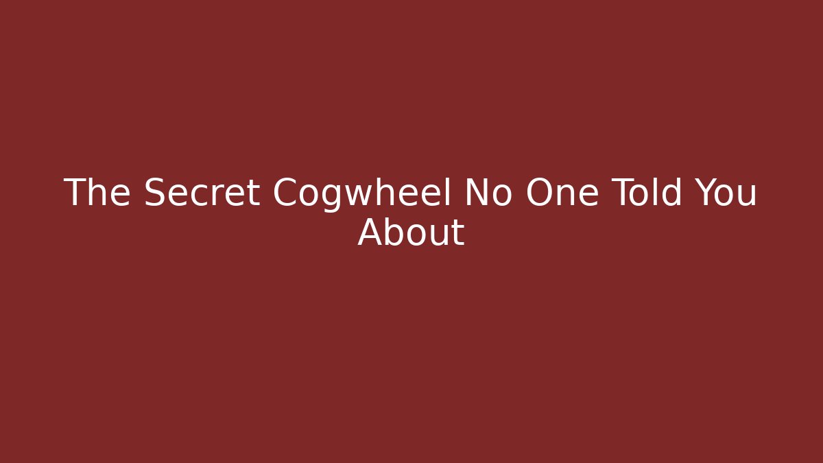 The Secret Cogwheel No One Told You About