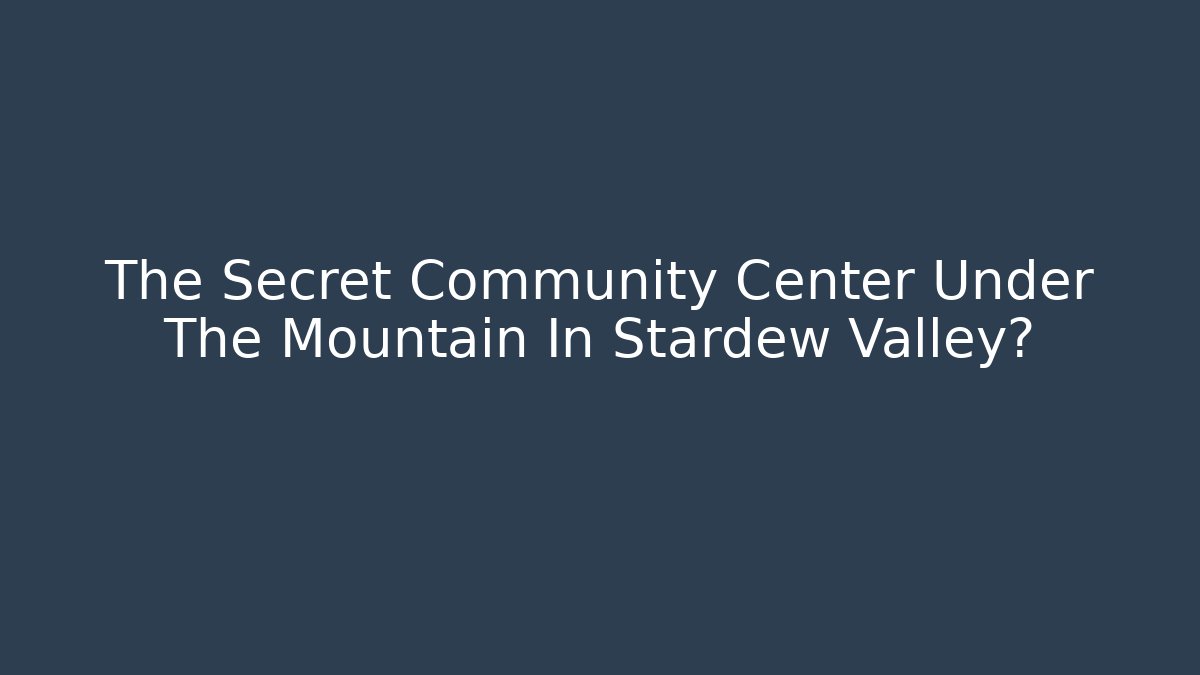 The Secret Community Center Under The Mountain In Stardew Valley?